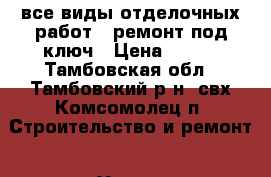 все виды отделочных работ,  ремонт под ключ › Цена ­ 100 - Тамбовская обл., Тамбовский р-н, свх Комсомолец п. Строительство и ремонт » Услуги   